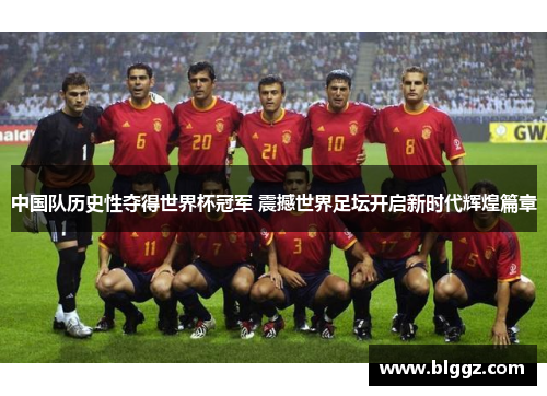 中国队历史性夺得世界杯冠军 震撼世界足坛开启新时代辉煌篇章