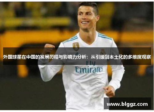 外国球星在中国的发展历程与影响力分析：从引援到本土化的多维度观察