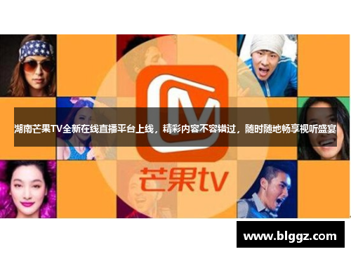湖南芒果TV全新在线直播平台上线，精彩内容不容错过，随时随地畅享视听盛宴