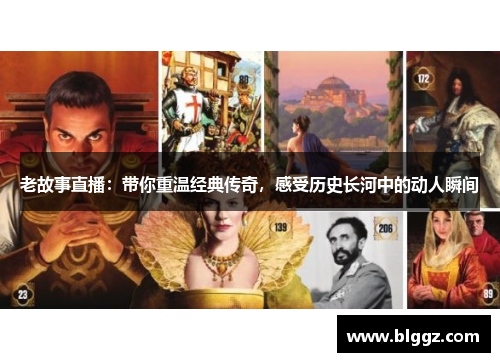 老故事直播：带你重温经典传奇，感受历史长河中的动人瞬间