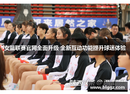 女篮联赛官网全面升级 全新互动功能提升球迷体验