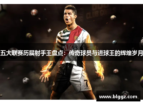 五大联赛历届射手王盘点：传奇球员与进球王的辉煌岁月