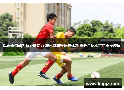 以未来备战为核心推动力 深化备联赛培养体系 提升足球水平和竞技质量