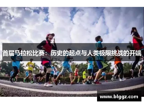 首届马拉松比赛：历史的起点与人类极限挑战的开端